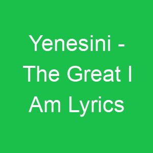 Yenesini The Great I Am Lyrics