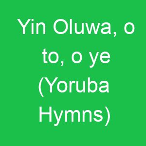 Yin Oluwa, o to, o ye (Yoruba Hymns)
