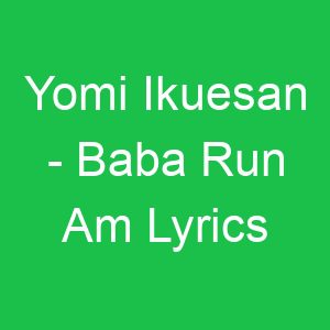 Yomi Ikuesan Baba Run Am Lyrics