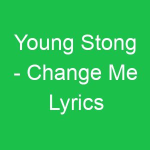 Young Stong Change Me Lyrics