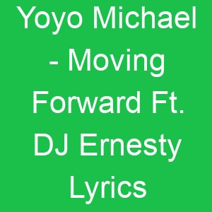 Yoyo Michael Moving Forward Ft DJ Ernesty Lyrics