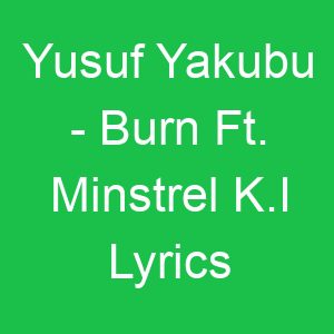 Yusuf Yakubu Burn Ft Minstrel K I Lyrics
