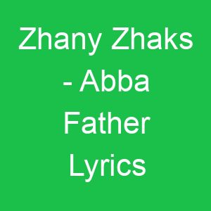 Zhany Zhaks Abba Father Lyrics