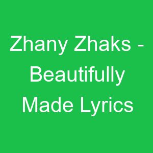 Zhany Zhaks Beautifully Made Lyrics