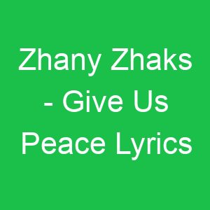 Zhany Zhaks Give Us Peace Lyrics