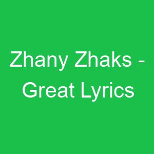 Zhany Zhaks Great Lyrics