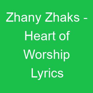 Zhany Zhaks Heart of Worship Lyrics