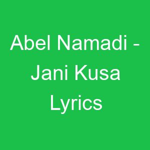 Abel Namadi Jani Kusa Lyrics
