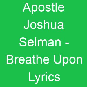 Apostle Joshua Selman Breathe Upon Lyrics