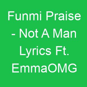 Funmi Praise Not A Man Lyrics Ft EmmaOMG