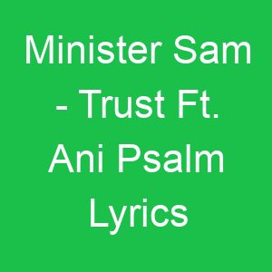 Minister Sam Trust Ft Ani Psalm Lyrics
