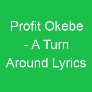 Profit Okebe A Turn Around Lyrics
