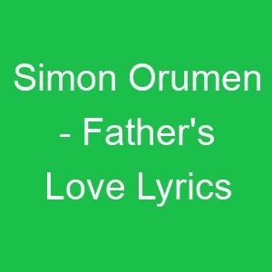 Simon Orumen Father's Love Lyrics