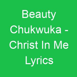 Beauty Chukwuka Christ In Me Lyrics