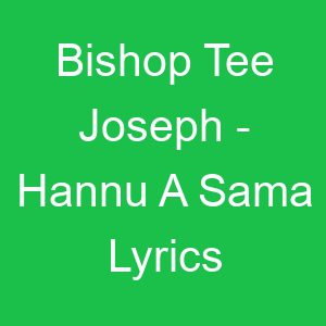 Bishop Tee Joseph Hannu A Sama Lyrics