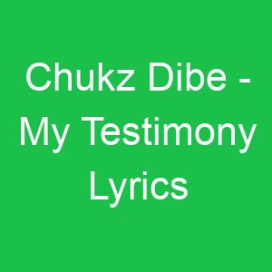Chukz Dibe My Testimony Lyrics