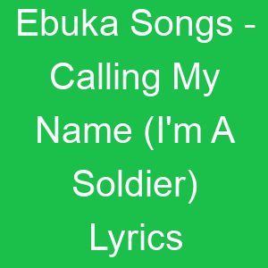 Ebuka Songs Calling My Name (I'm A Soldier) Lyrics