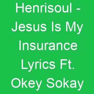 Henrisoul Jesus Is My Insurance Lyrics Ft Okey Sokay