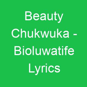 Beauty Chukwuka Bioluwatife Lyrics