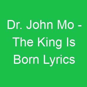 Dr John Mo The King Is Born Lyrics
