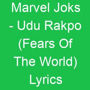 Marvel Joks Udu Rakpo (Fears Of The World) Lyrics