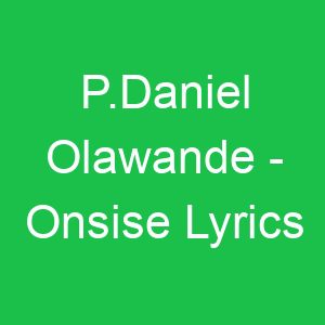 P Daniel Olawande Onsise Lyrics