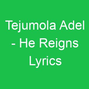 Tejumola Adel He Reigns Lyrics